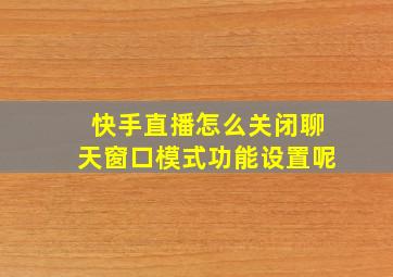 快手直播怎么关闭聊天窗口模式功能设置呢