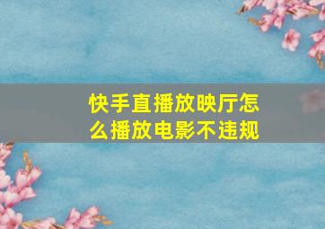 快手直播放映厅怎么播放电影不违规