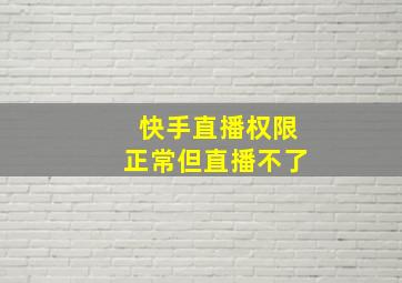 快手直播权限正常但直播不了