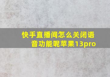 快手直播间怎么关闭语音功能呢苹果13pro