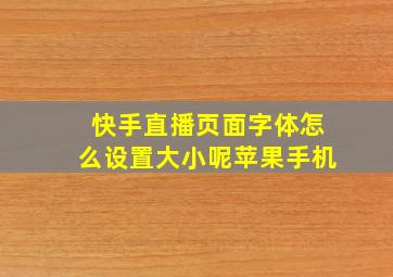 快手直播页面字体怎么设置大小呢苹果手机