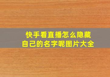 快手看直播怎么隐藏自己的名字呢图片大全