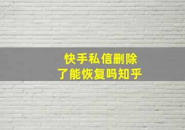 快手私信删除了能恢复吗知乎