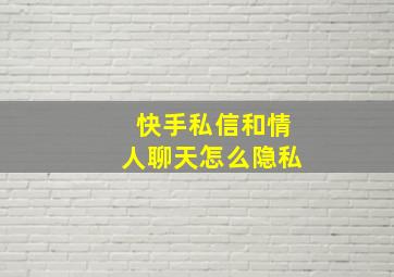 快手私信和情人聊天怎么隐私