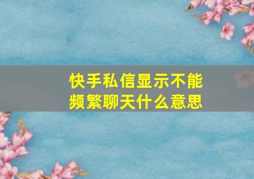 快手私信显示不能频繁聊天什么意思