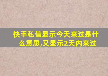 快手私信显示今天来过是什么意思,又显示2天内来过