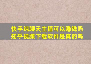 快手纯聊天主播可以赚钱吗知乎视频下载软件是真的吗