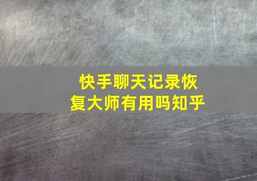 快手聊天记录恢复大师有用吗知乎