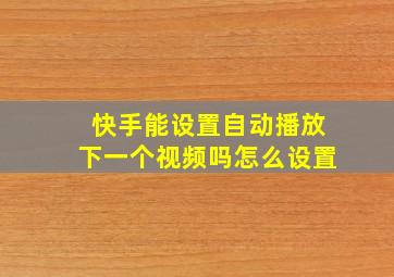 快手能设置自动播放下一个视频吗怎么设置