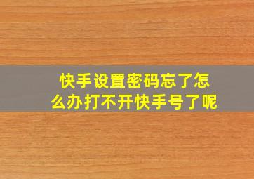 快手设置密码忘了怎么办打不开快手号了呢