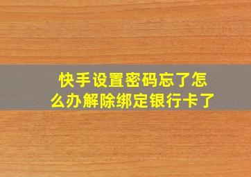 快手设置密码忘了怎么办解除绑定银行卡了