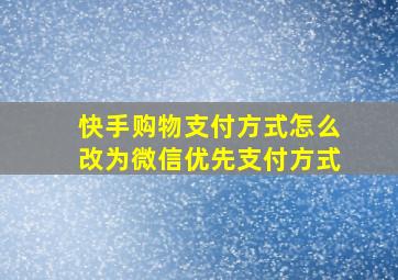 快手购物支付方式怎么改为微信优先支付方式