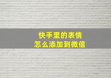 快手里的表情怎么添加到微信