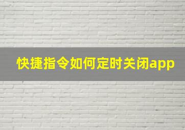 快捷指令如何定时关闭app