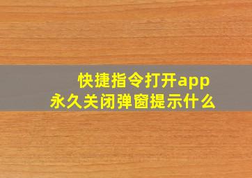 快捷指令打开app永久关闭弹窗提示什么