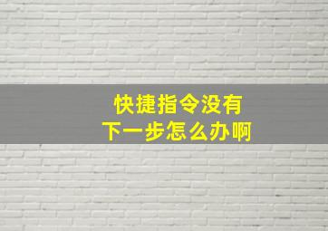 快捷指令没有下一步怎么办啊