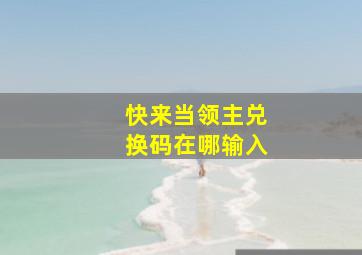 快来当领主兑换码在哪输入