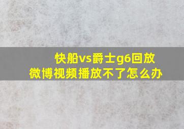 快船vs爵士g6回放微博视频播放不了怎么办