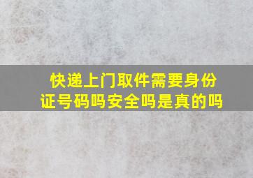 快递上门取件需要身份证号码吗安全吗是真的吗