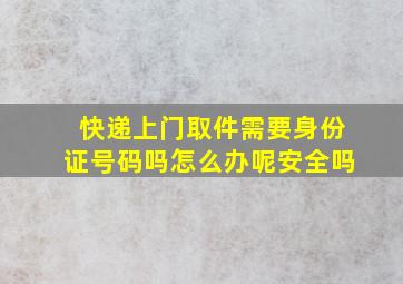 快递上门取件需要身份证号码吗怎么办呢安全吗