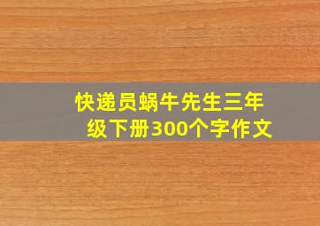 快递员蜗牛先生三年级下册300个字作文