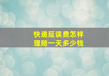 快递延误费怎样理赔一天多少钱