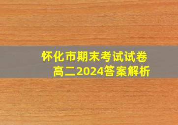 怀化市期末考试试卷高二2024答案解析