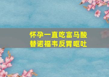 怀孕一直吃富马酸替诺福韦反胃呕吐