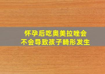 怀孕后吃奥美拉唑会不会导致孩子畸形发生