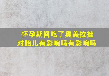 怀孕期间吃了奥美拉挫对胎儿有影响吗有影响吗