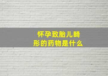 怀孕致胎儿畸形的药物是什么