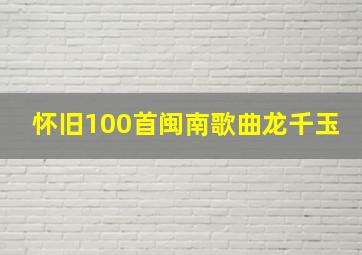 怀旧100首闽南歌曲龙千玉