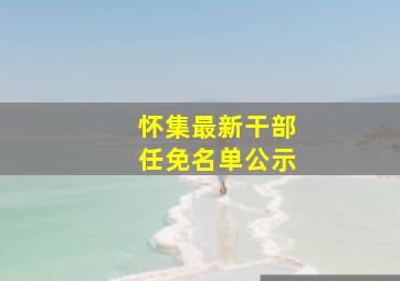 怀集最新干部任免名单公示