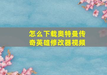 怎么下载奥特曼传奇英雄修改器视频