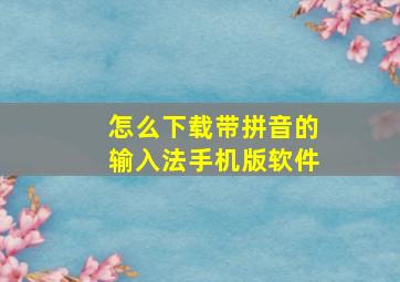 怎么下载带拼音的输入法手机版软件