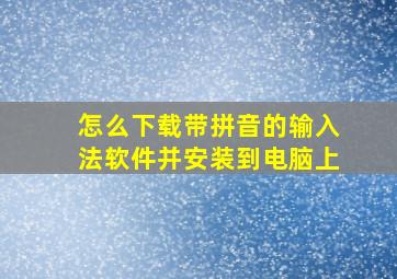 怎么下载带拼音的输入法软件并安装到电脑上