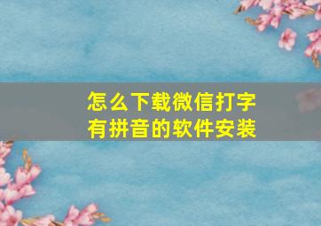 怎么下载微信打字有拼音的软件安装