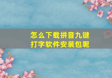 怎么下载拼音九键打字软件安装包呢