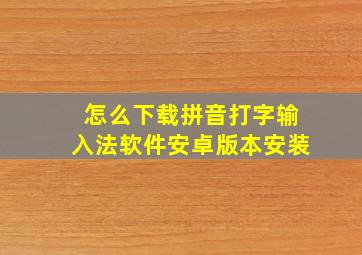 怎么下载拼音打字输入法软件安卓版本安装