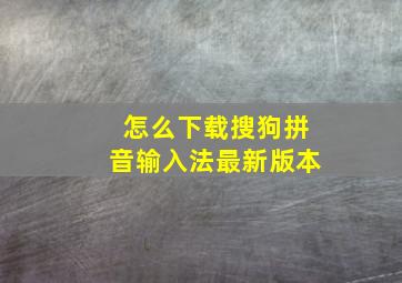 怎么下载搜狗拼音输入法最新版本