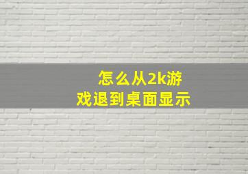 怎么从2k游戏退到桌面显示