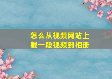 怎么从视频网站上截一段视频到相册