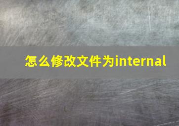 怎么修改文件为internal