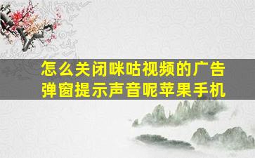 怎么关闭咪咕视频的广告弹窗提示声音呢苹果手机