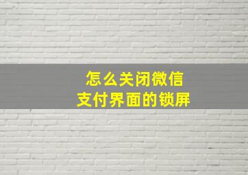 怎么关闭微信支付界面的锁屏