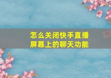 怎么关闭快手直播屏幕上的聊天功能