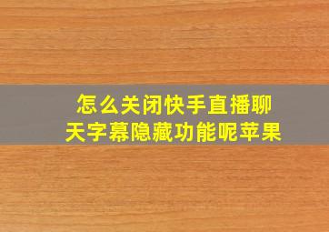 怎么关闭快手直播聊天字幕隐藏功能呢苹果