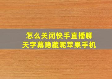 怎么关闭快手直播聊天字幕隐藏呢苹果手机