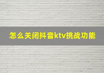 怎么关闭抖音ktv挑战功能