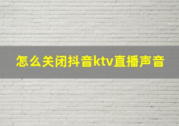 怎么关闭抖音ktv直播声音